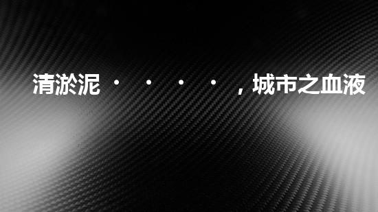 清淤泥，城市之血液！